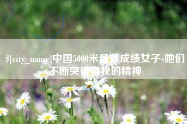 昌乐中国5000米最好成绩女子-她们不断突破自我的精神