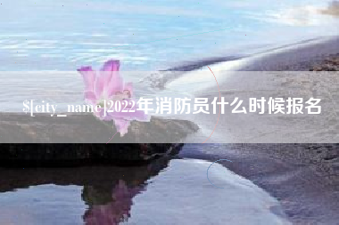 昌乐2022年消防员什么时候报名