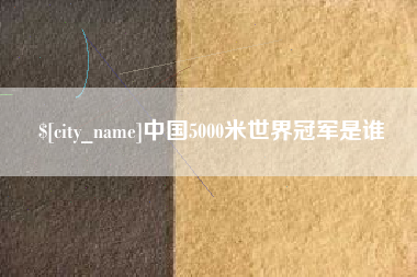 昌乐中国5000米世界冠军是谁