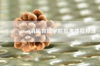 昌乐消防救援学院报考体检标准