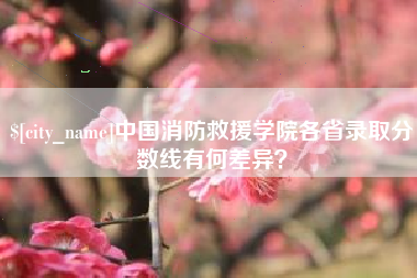 昌乐中国消防救援学院各省录取分数线有何差异？
