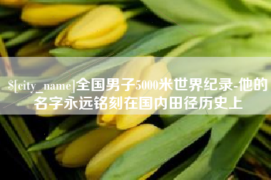 昌乐全国男子5000米世界纪录-他的名字永远铭刻在国内田径历史上