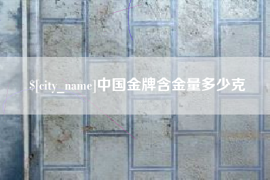 昌乐中国金牌含金量多少克
