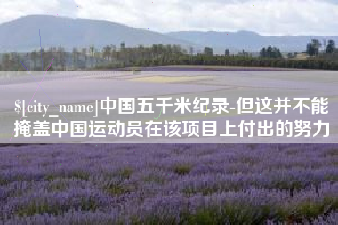 昌乐中国五千米纪录-但这并不能掩盖中国运动员在该项目上付出的努力