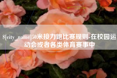 昌乐50米接力跑比赛规则-在校园运动会或者各类体育赛事中