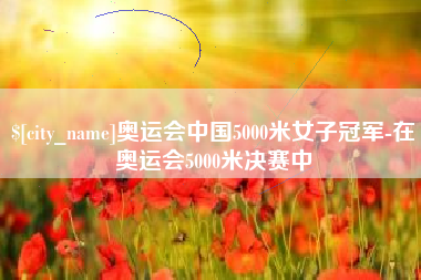 昌乐奥运会中国5000米女子冠军-在奥运会5000米决赛中