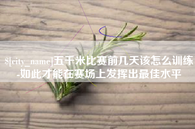昌乐五千米比赛前几天该怎么训练-如此才能在赛场上发挥出最佳水平