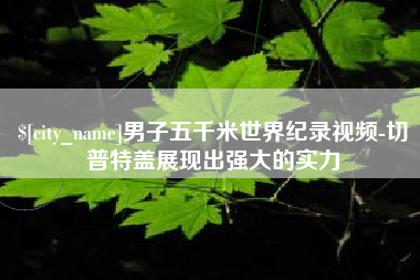 昌乐男子五千米世界纪录视频-切普特盖展现出强大的实力