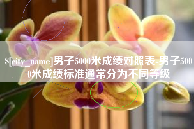 昌乐男子5000米成绩对照表-男子5000米成绩标准通常分为不同等级