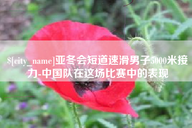昌乐亚冬会短道速滑男子5000米接力-中国队在这场比赛中的表现