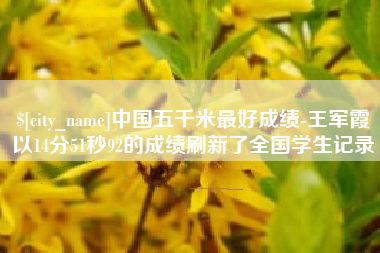 昌乐中国五千米最好成绩-王军霞以14分51秒92的成绩刷新了全国学生记录