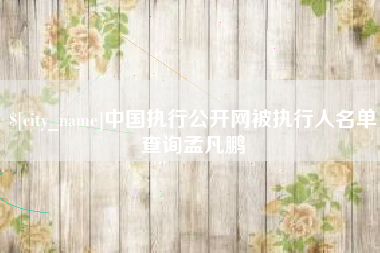 昌乐中国执行公开网被执行人名单查询孟凡鹏