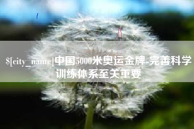 昌乐中国5000米奥运金牌-完善科学训练体系至关重要