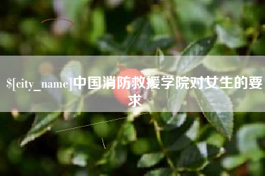 昌乐中国消防救援学院对女生的要求