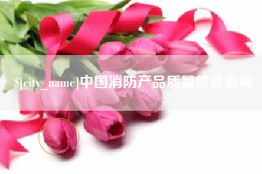 昌乐中国消防产品质量信息查询