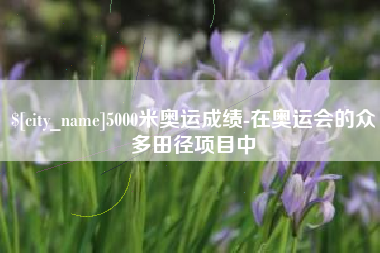 昌乐5000米奥运成绩-在奥运会的众多田径项目中