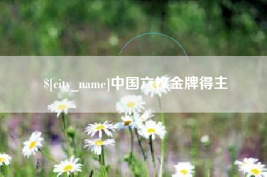 昌乐中国六枚金牌得主