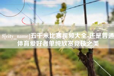 昌乐五千米比赛视频大全-还是普通体育爱好者单纯欣赏竞技之美