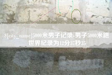 昌乐5000米男子记录-男子5000米跑世界纪录为12分37秒35