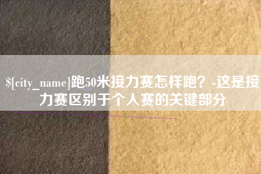 昌乐跑50米接力赛怎样跑？-这是接力赛区别于个人赛的关键部分