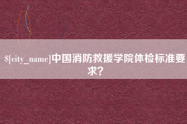 昌乐中国消防救援学院体检标准要求？
