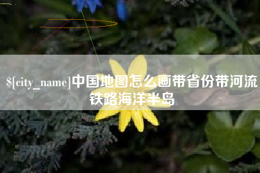 昌乐中国地图怎么画带省份带河流铁路海洋半岛