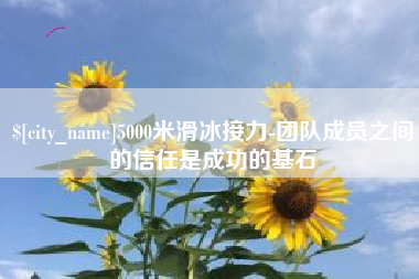 昌乐5000米滑冰接力-团队成员之间的信任是成功的基石