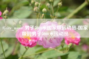 昌乐男子5000米国家级运动员-国家级的男子5000米运动员
