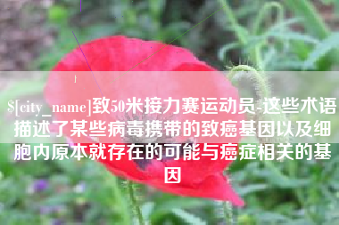 昌乐致50米接力赛运动员-这些术语描述了某些病毒携带的致癌基因以及细胞内原本就存在的可能与癌症相关的基因