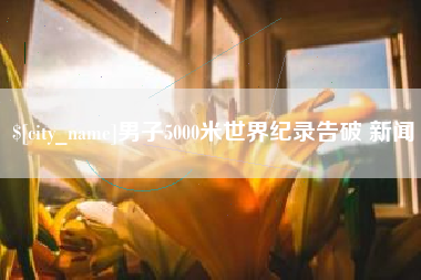 昌乐男子5000米世界纪录告破 新闻
