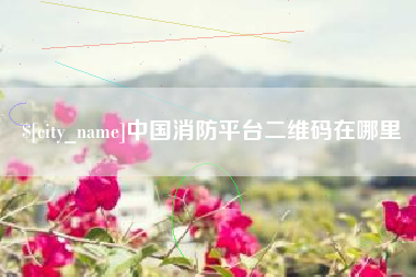 昌乐中国消防平台二维码在哪里