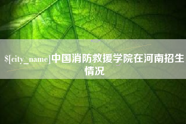 昌乐中国消防救援学院在河南招生情况