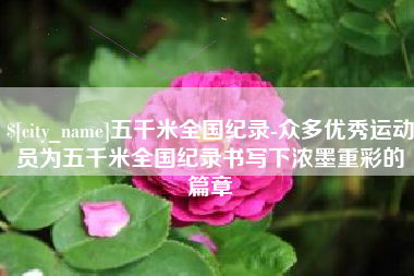 昌乐五千米全国纪录-众多优秀运动员为五千米全国纪录书写下浓墨重彩的篇章