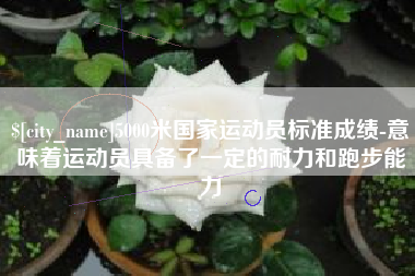 昌乐5000米国家运动员标准成绩-意味着运动员具备了一定的耐力和跑步能力
