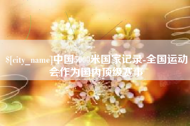 昌乐中国5000米国家记录-全国运动会作为国内顶级赛事