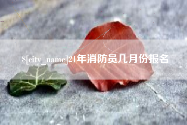 昌乐21年消防员几月份报名