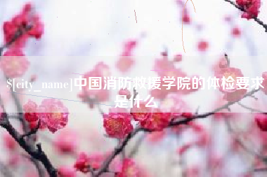 昌乐中国消防救援学院的体检要求是什么