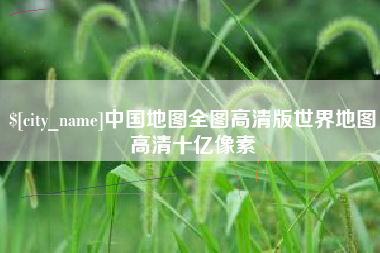 昌乐中国地图全图高清版世界地图高清十亿像素