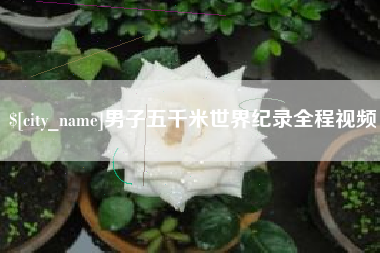 昌乐男子五千米世界纪录全程视频