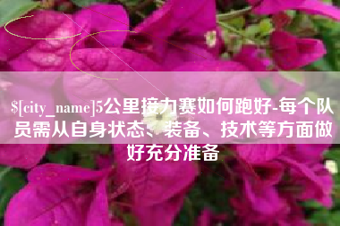 昌乐5公里接力赛如何跑好-每个队员需从自身状态、装备、技术等方面做好充分准备