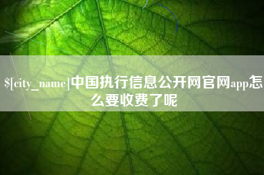 昌乐中国执行信息公开网官网app怎么要收费了呢