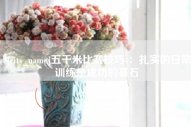 昌乐五千米比赛技巧-：扎实的日常训练是成功的基石