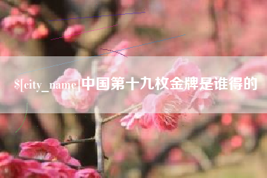 昌乐中国第十九枚金牌是谁得的