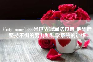 昌乐5000米世界冠军法拉赫-他凭借坚持不懈的努力和科学系统的训练