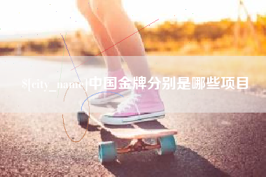 昌乐中国金牌分别是哪些项目