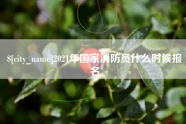昌乐2021年国家消防员什么时候报名