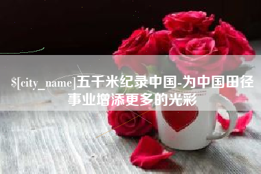 昌乐五千米纪录中国-为中国田径事业增添更多的光彩