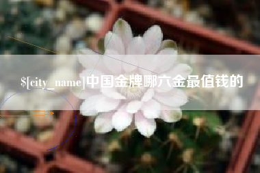 昌乐中国金牌哪六金最值钱的